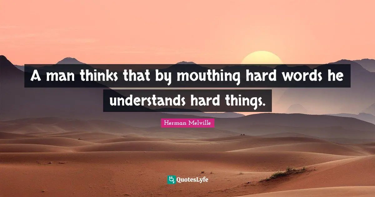 A man thinks that by mouthing hard words he understands hard things.
