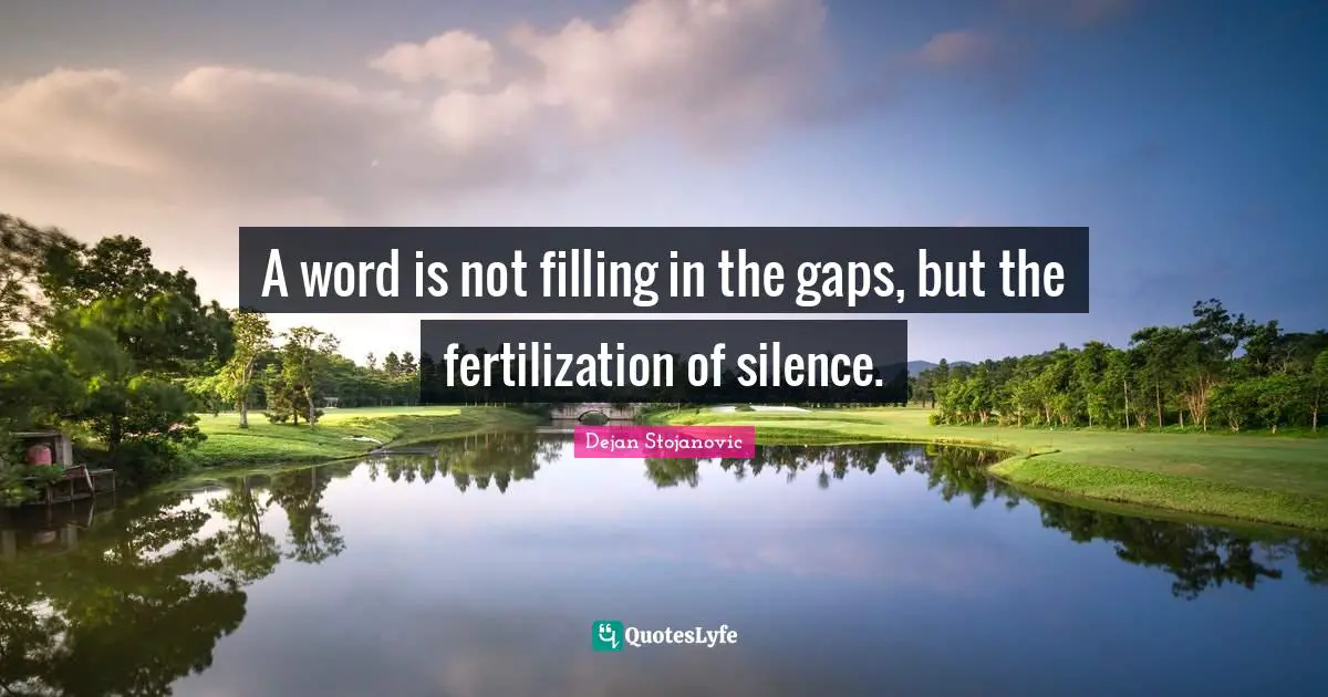 A word is not filling in the gaps, but the fertilization of silence.