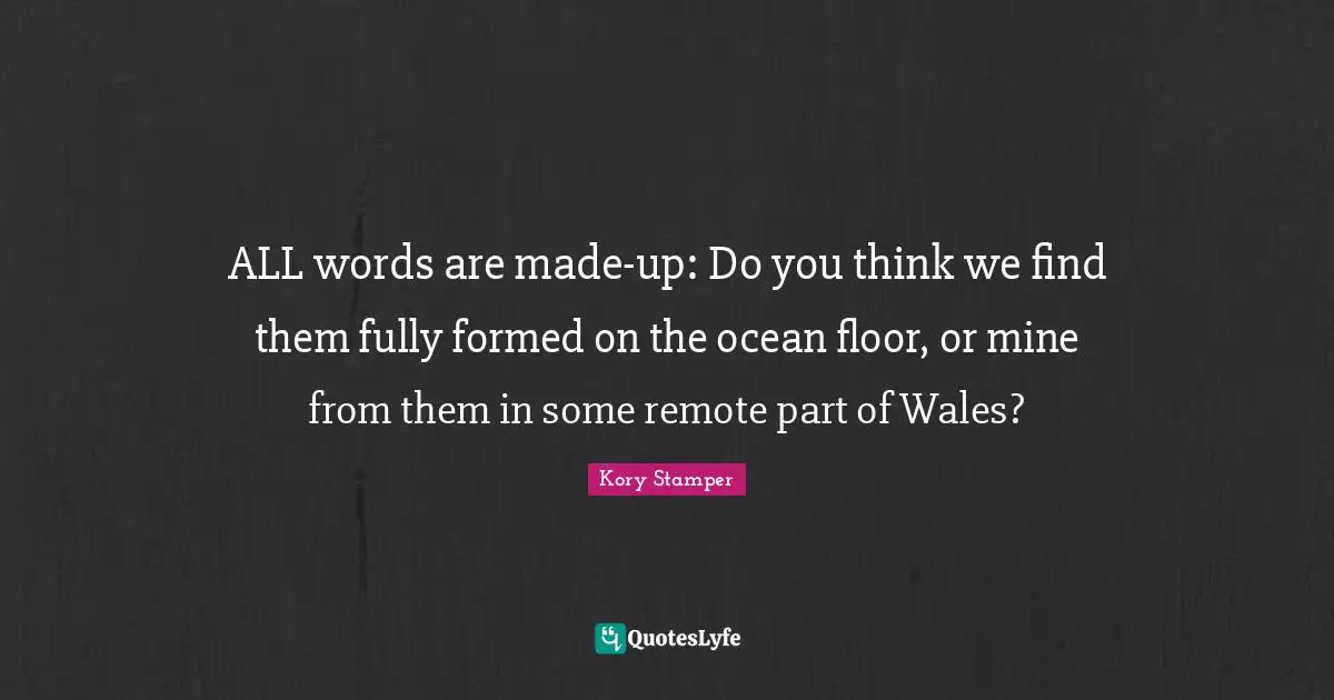 ALL words are made-up: Do you think we find them fully formed on the ocean floor, or mine from them in some remote part of Wales?