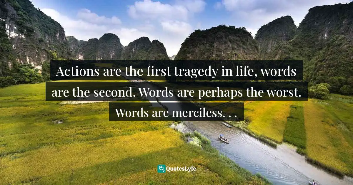 Oscar Wilde, Lady Windermere's Fan / A Woman of No Importance / An Ideal Husband / The Importance of Being Earnest / Salomé Quotes: Actions are the first tragedy in life, words are the second. Words are perhaps the worst. Words are merciless. . .
