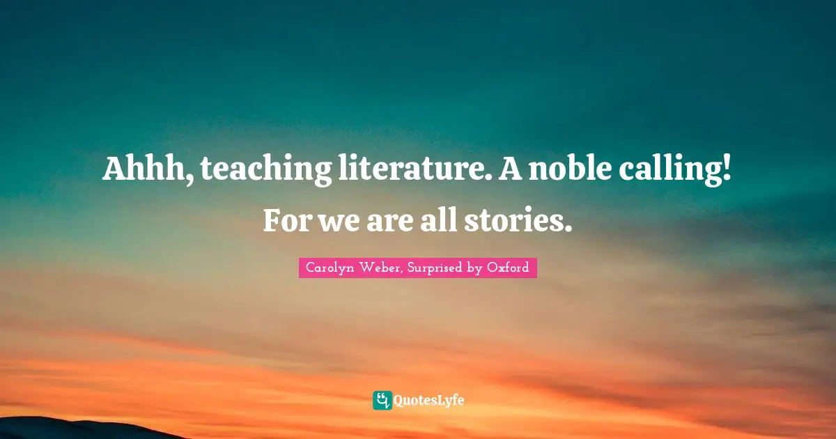 Ahhh, teaching literature. A noble calling! For we are all stories.