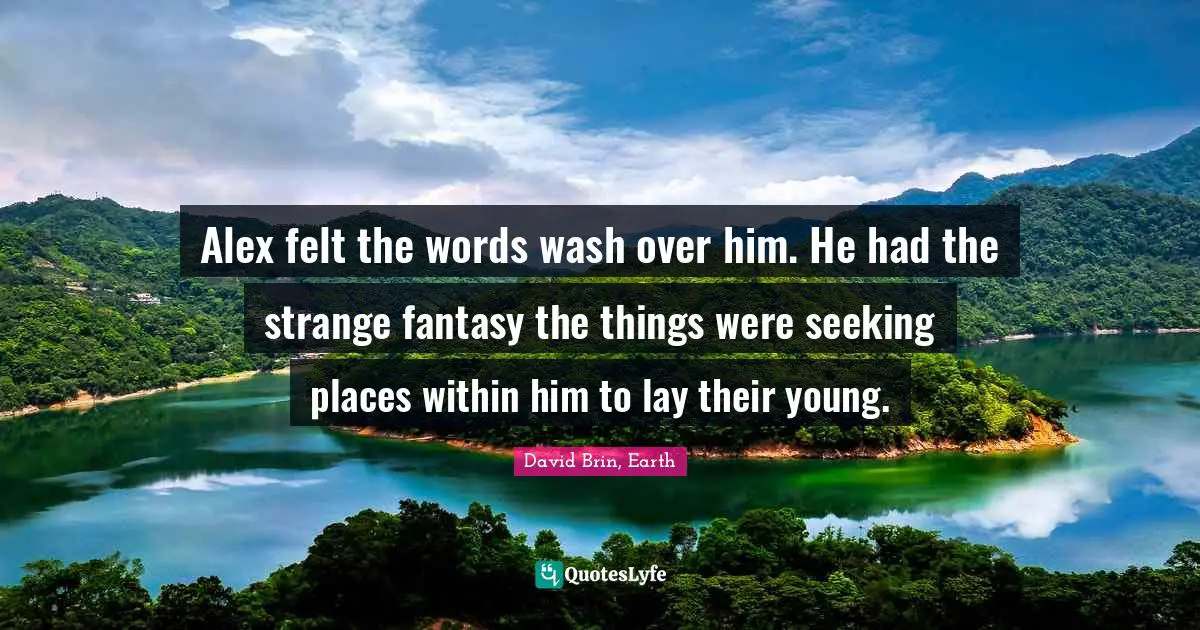 Alex felt the words wash over him. He had the strange fantasy the things were seeking places within him to lay their young.