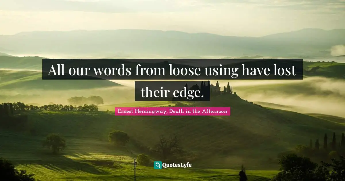 Ernest Hemingway, Death in the Afternoon Quotes: All our words from loose using have lost their edge.