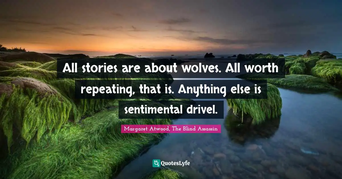 All stories are about wolves. All worth repeating, that is. Anything else is sentimental drivel.