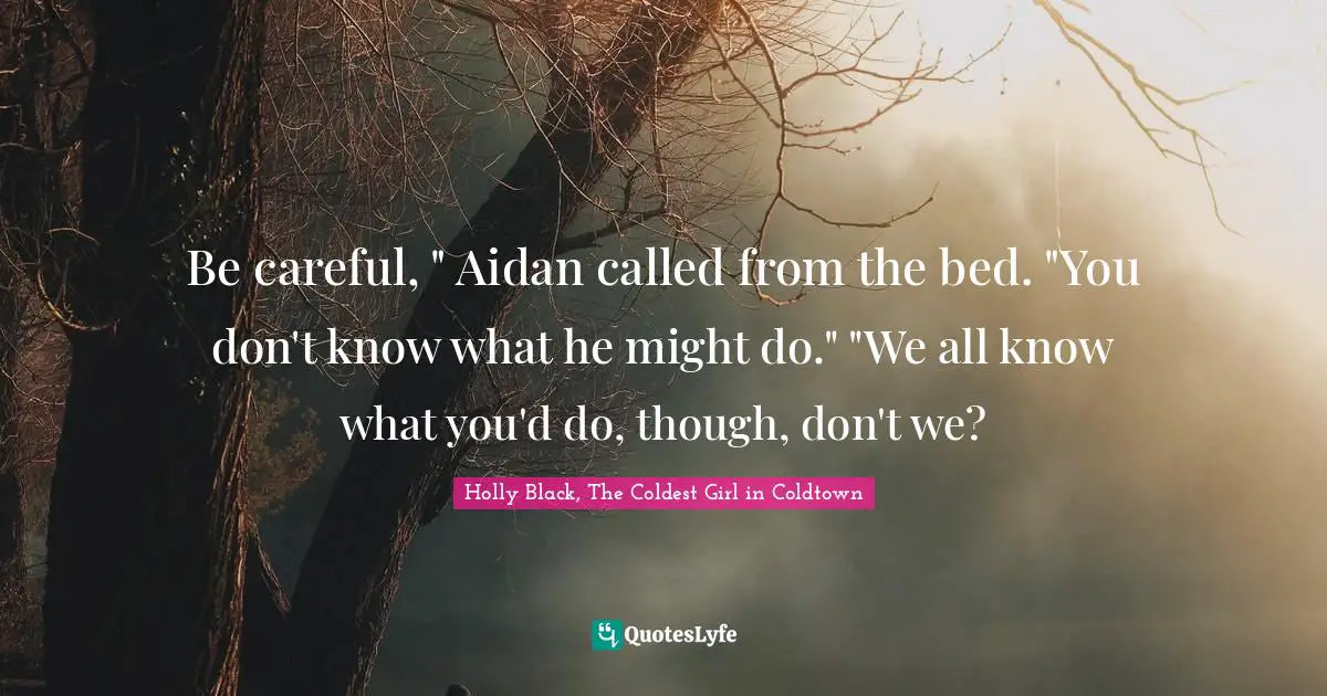 Be careful, " Aidan called from the bed. "You don't know what he might do." "We all know what you'd do, though, don't we?