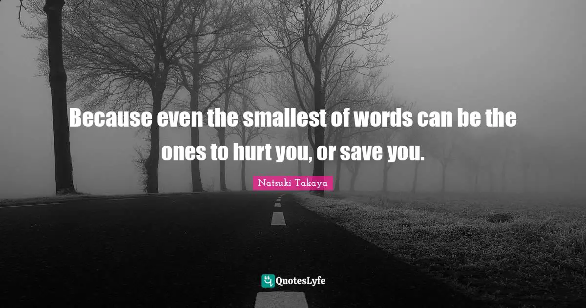 Because even the smallest of words can be the ones to hurt you, or save you.