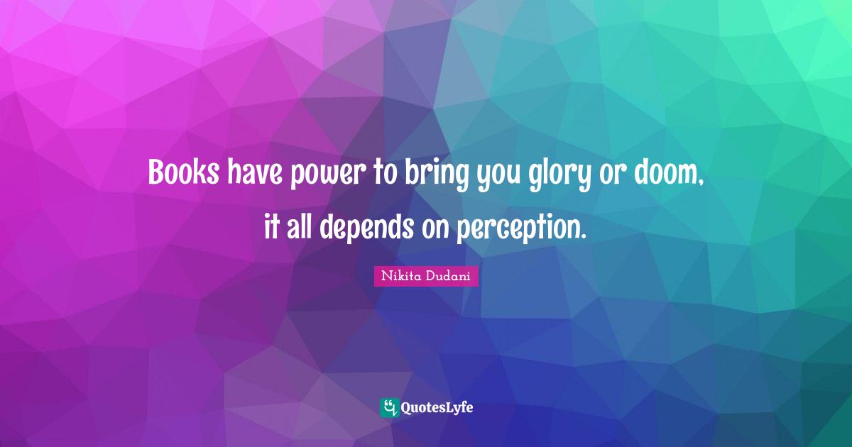 Books have power to bring you glory or doom, it all depends on perception.