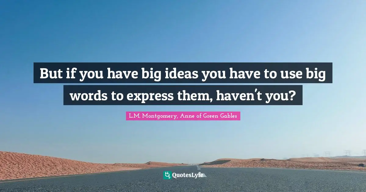 But if you have big ideas you have to use big words to express them, haven't you?