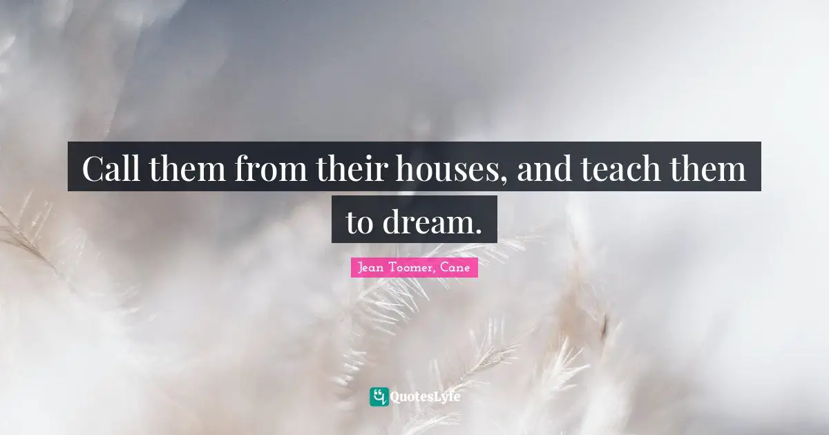 Jean Toomer Quotes: "Call them from their houses, and teach them to dream."