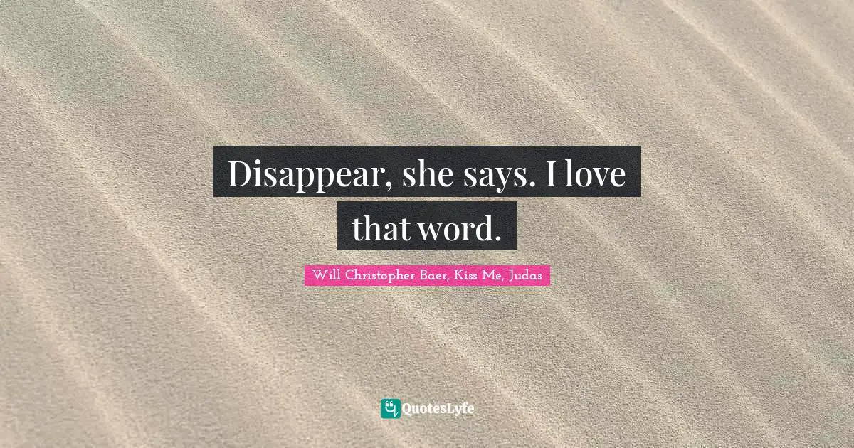 Disappear, she says. I love that word.