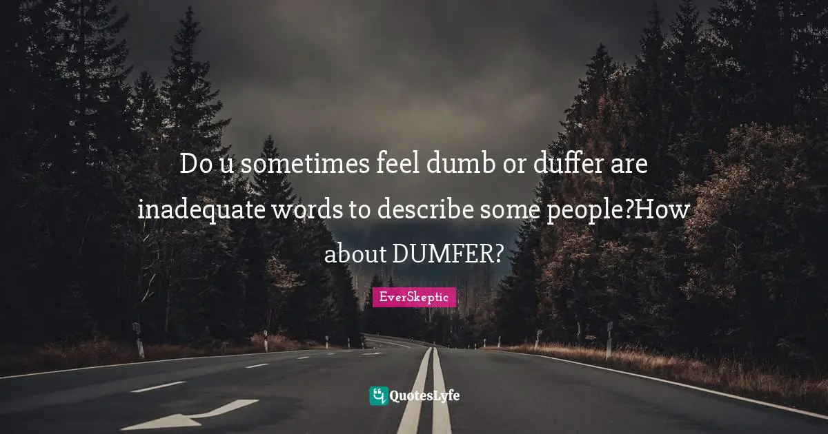 Do u sometimes feel dumb or duffer are inadequate words to describe some people?How about DUMFER?