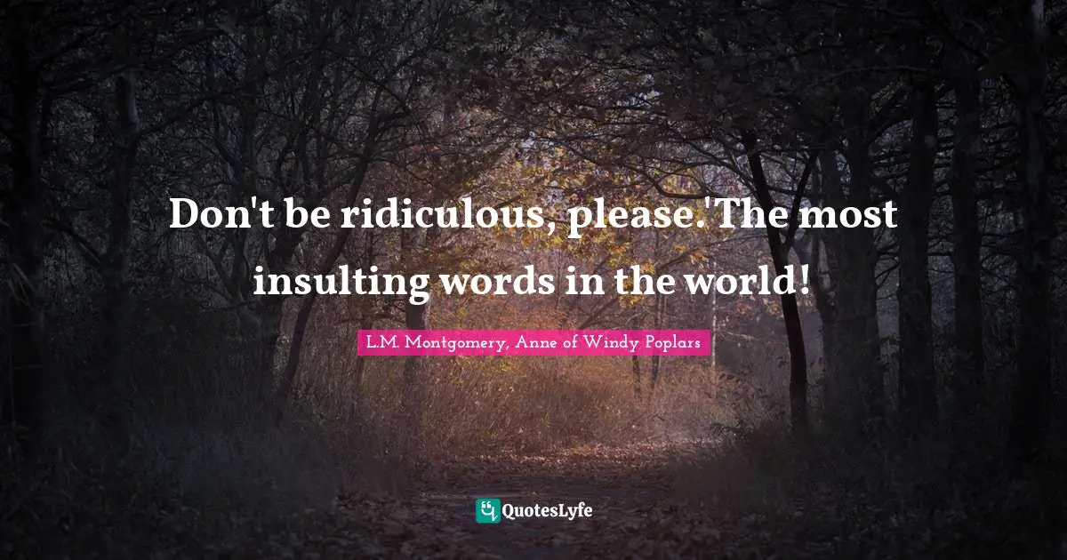 L.M. Montgomery, Anne Of Windy Poplars Quotes: "Don't be ridiculous, please.'The most insulting words in the world!"