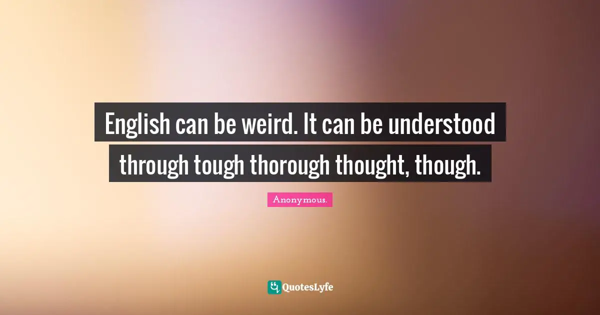 English Can Be Weird It Can Be Understood Through Tough Thorough Thou Quote By Anonymous Quoteslyfe