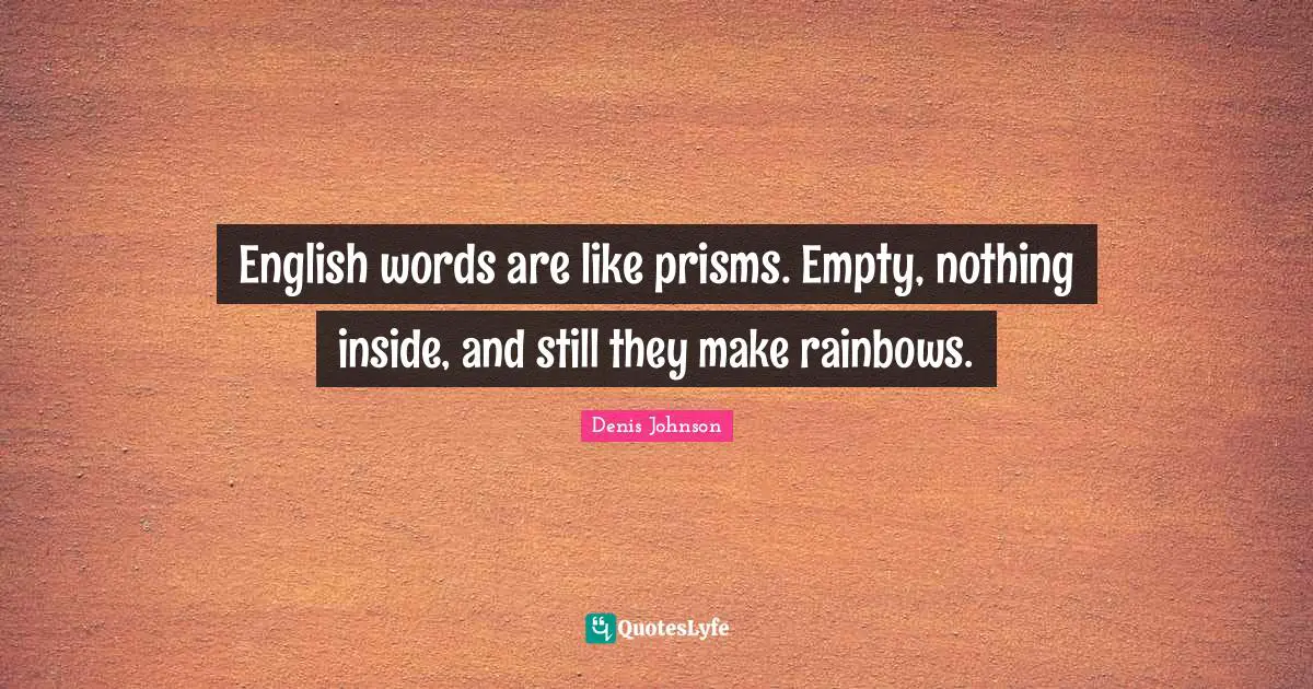 Denis Johnson Quotes: "English words are like prisms. Empty, nothing inside, and still they make rainbows."