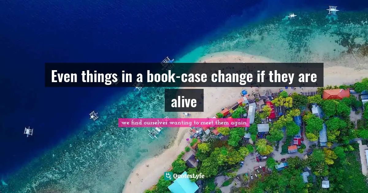 Even things in a book-case change if they are alive
