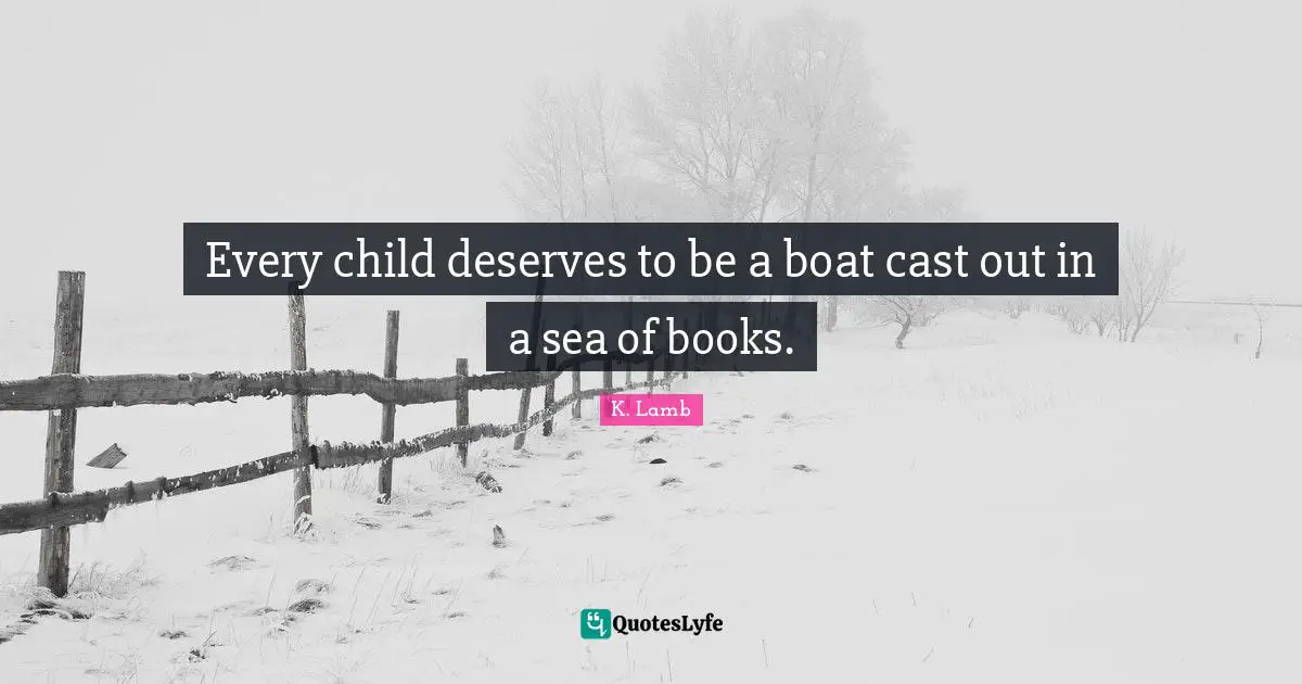 Every child deserves to be a boat cast out in a sea of books.