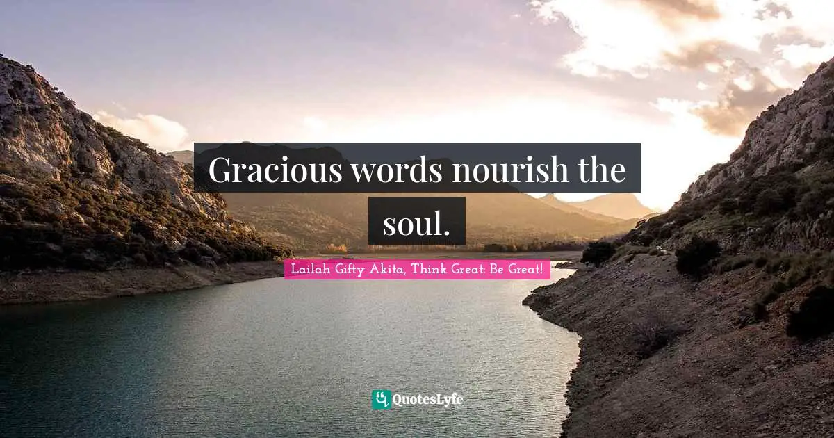 Lailah Gifty Akita, Think Great: Be Great! Quotes: Gracious words nourish the soul.