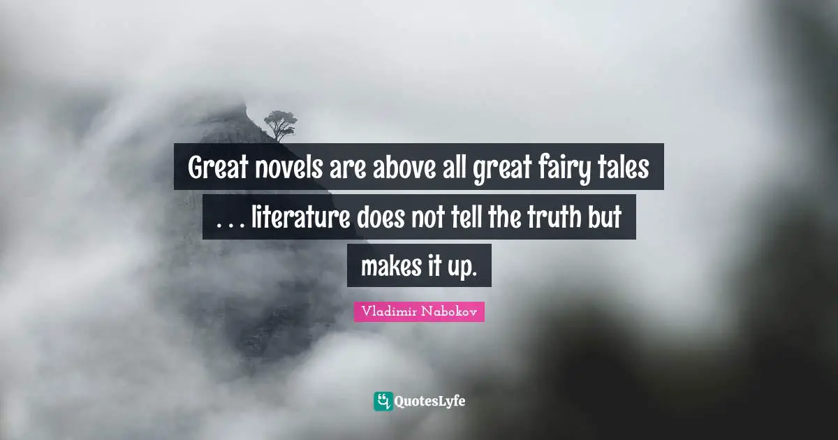 Great novels are above all great fairy tales . . . literature does not tell the truth but makes it up.