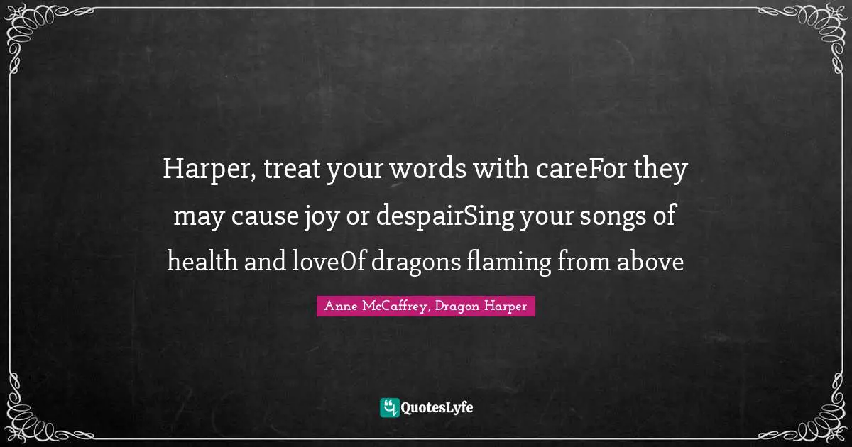 Harper, treat your words with careFor they may cause joy or despairSing your songs of health and loveOf dragons flaming from above