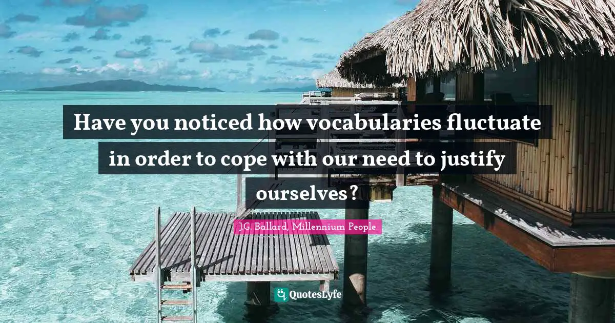 Have you noticed how vocabularies fluctuate in order to cope with our need to justify ourselves?