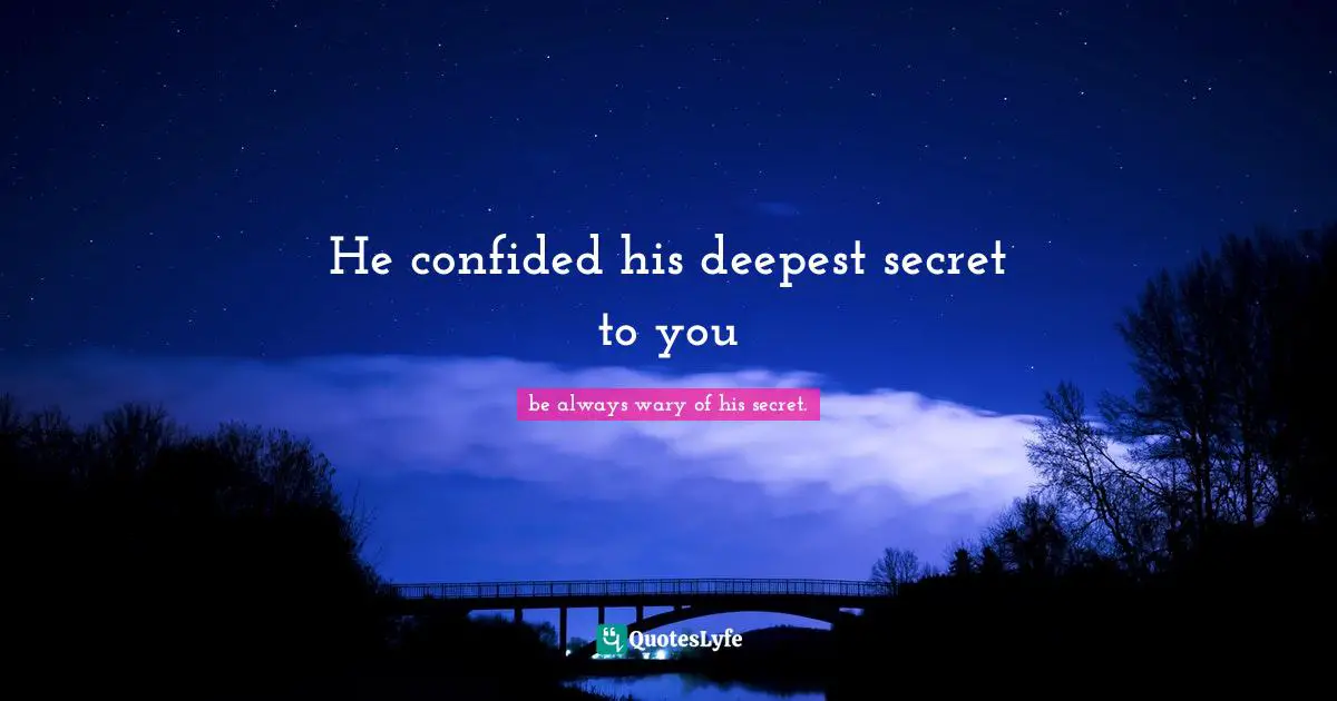 He confided his deepest secret to you