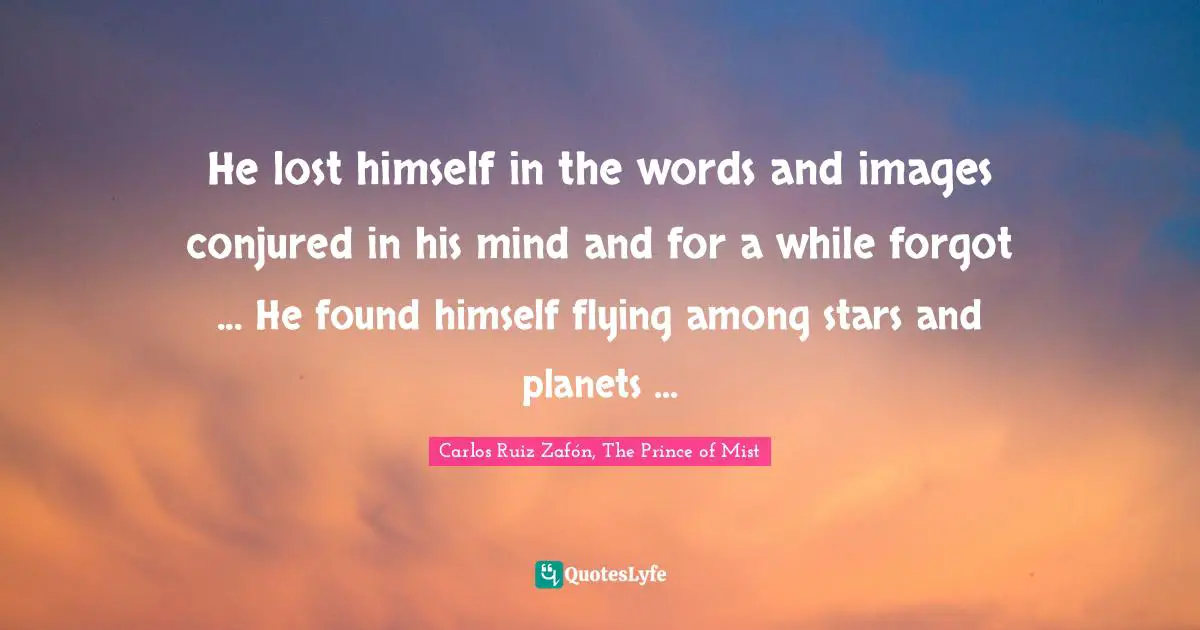 He lost himself in the words and images conjured in his mind and for a while forgot ... He found himself flying among stars and planets ...