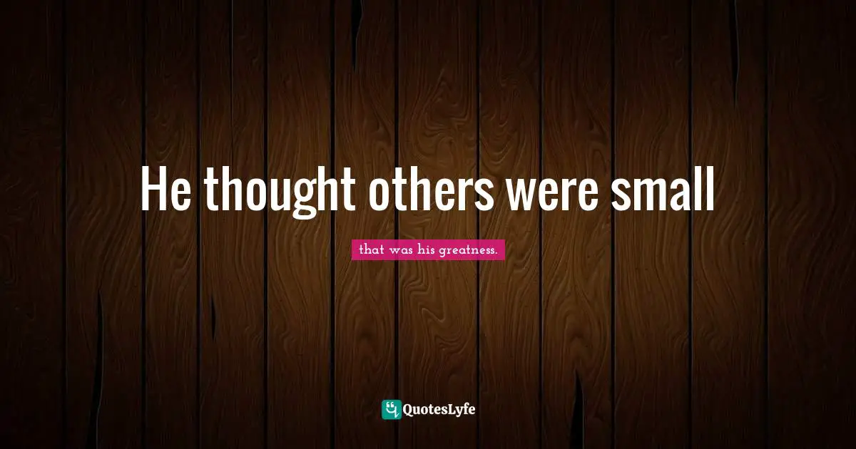 He thought others were small