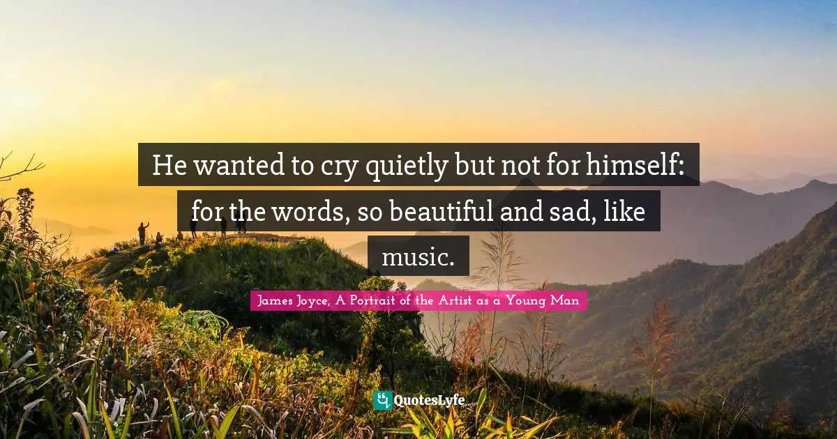 He wanted to cry quietly but not for himself: for the words, so beautiful and sad, like music.