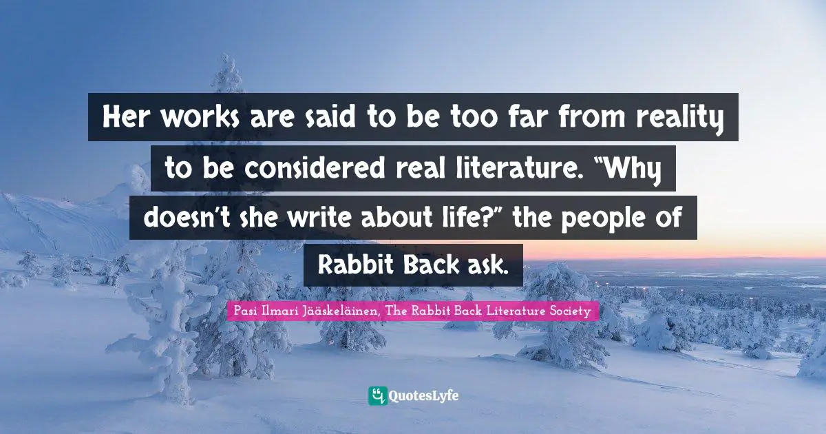 Her works are said to be too far from reality to be considered real literature. “Why doesn’t she write about life?” the people of Rabbit Back ask.