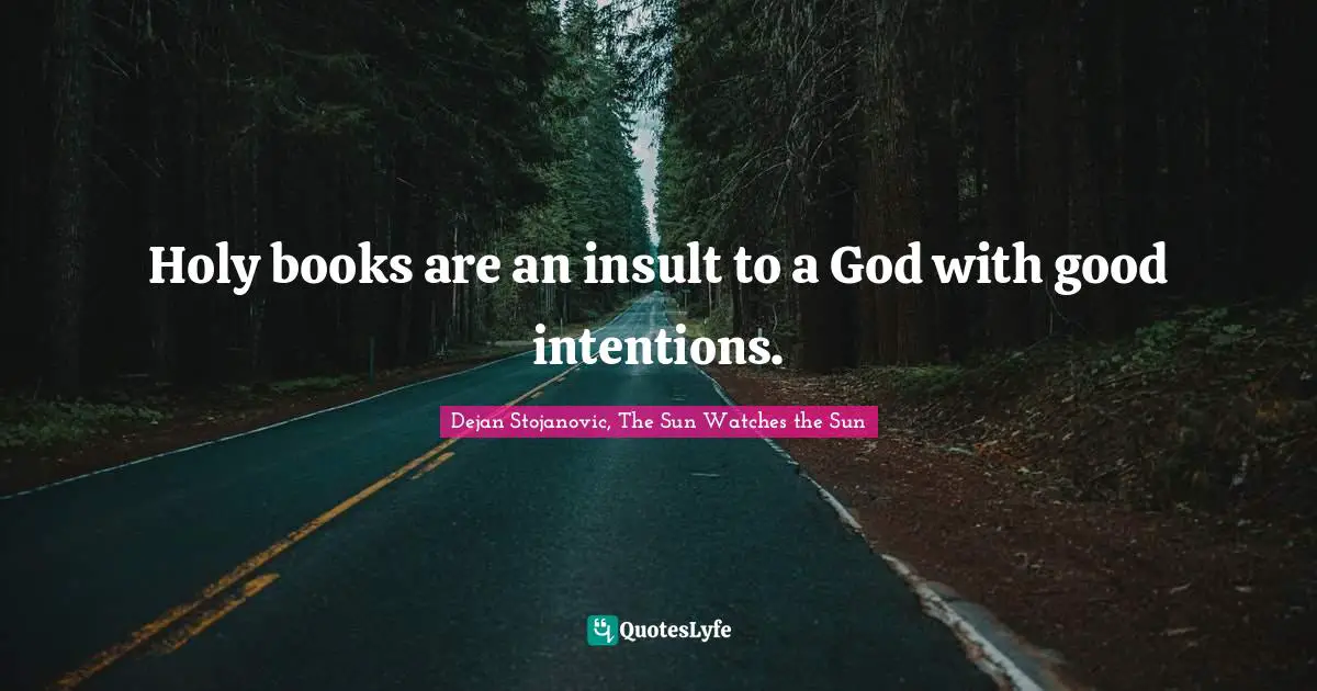 Dejan Stojanovic, The Sun Watches the Sun Quotes: Holy books are an insult to a God with good intentions.