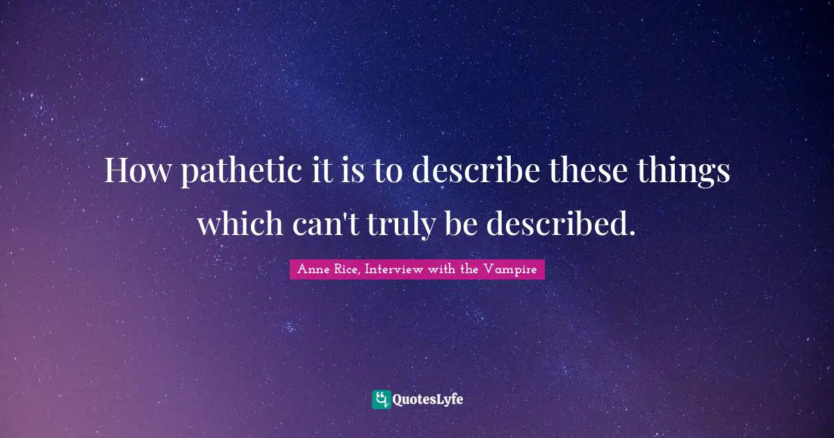 Anne Rice, Interview With The Vampire Quotes: "How pathetic it is to describe these things which can't truly be described."
