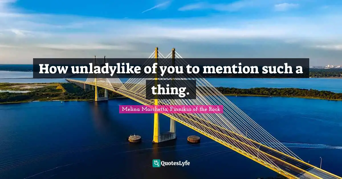 How unladylike of you to mention such a thing.