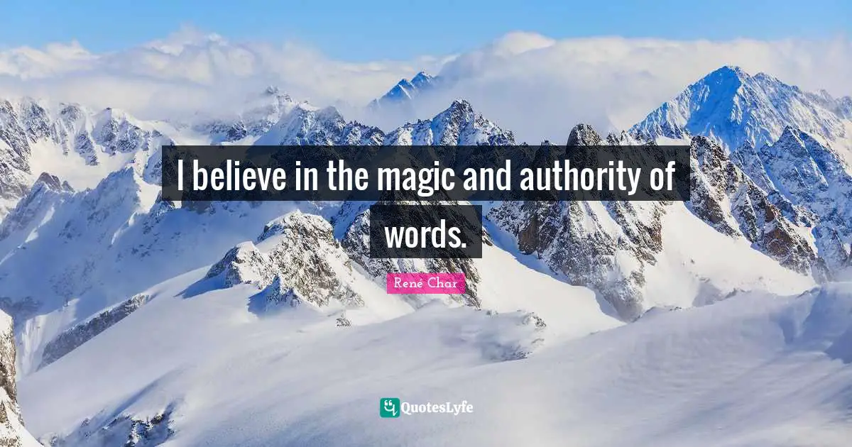 I believe in the magic and authority of words.