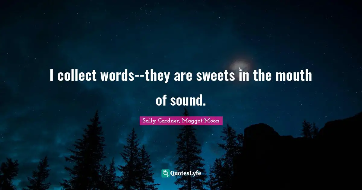 I collect words--they are sweets in the mouth of sound.