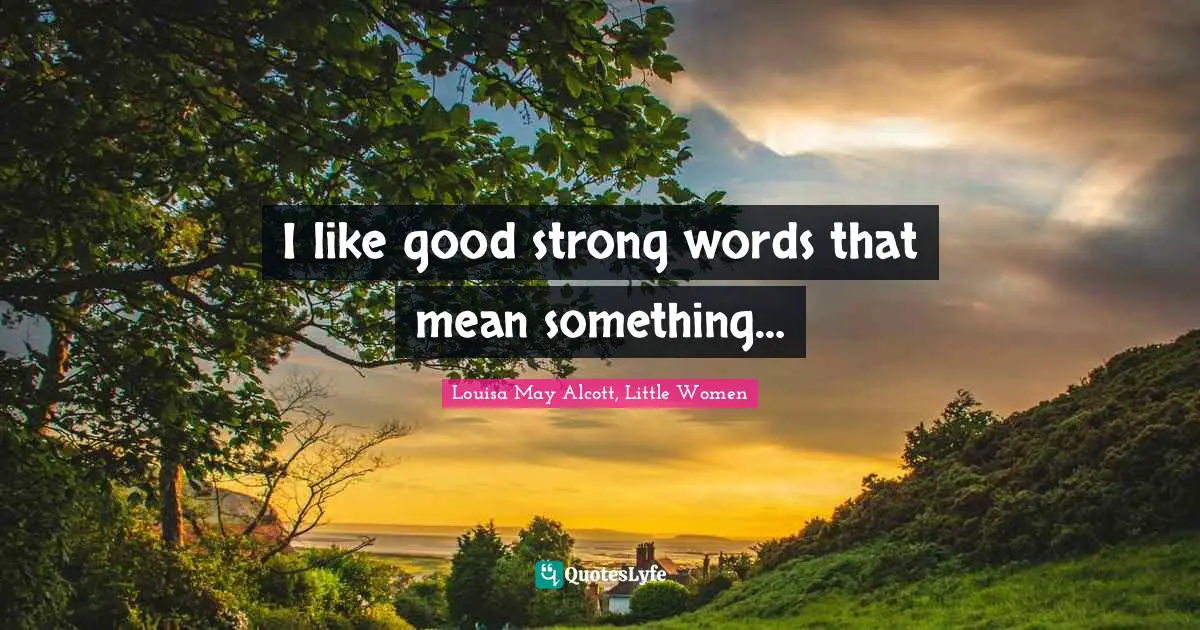 Louisa May Alcott, Little Women Quotes: I like good strong words that mean something…