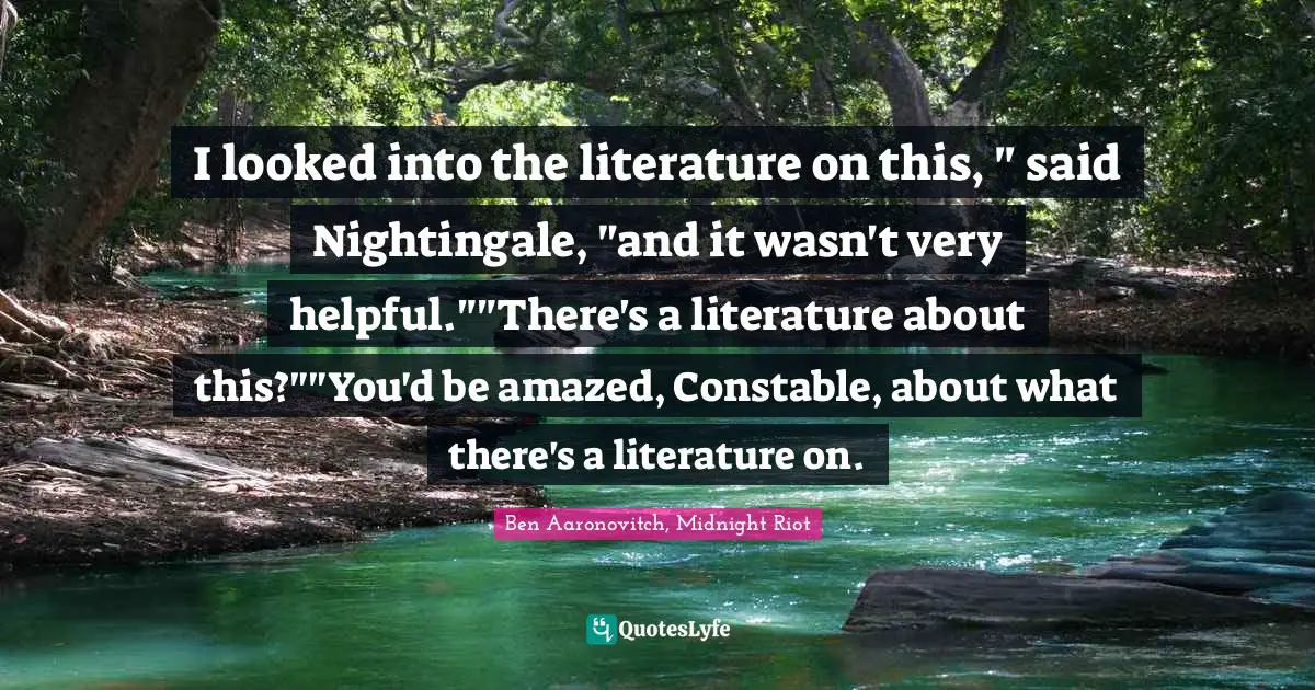 I looked into the literature on this, " said Nightingale, "and it wasn't very helpful.""There's a literature about this?""You'd be amazed, Constable, about what there's a literature on.
