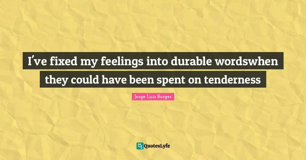 I've fixed my feelings into durable wordswhen they could have been spent on tenderness
