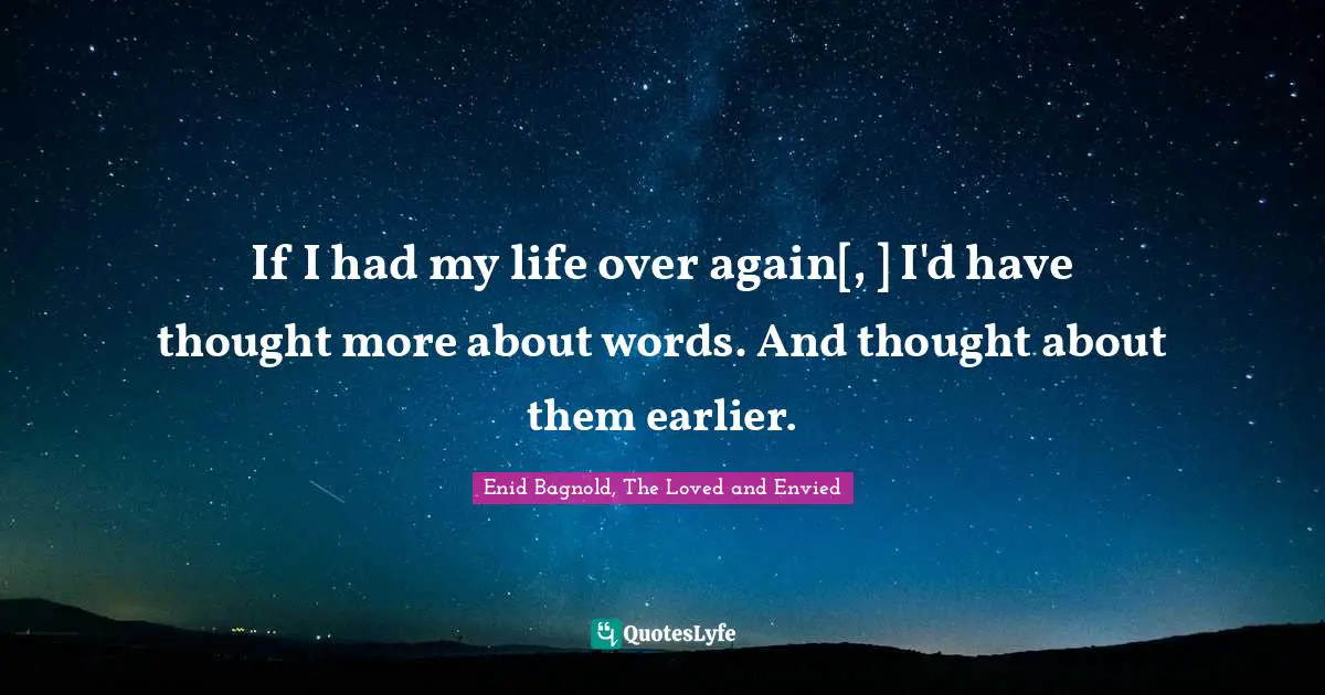 If I had my life over again[, ] I'd have thought more about words. And thought about them earlier.