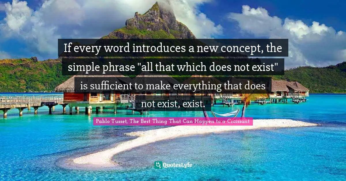 If every word introduces a new concept, the simple phrase "all that which does not exist" is sufficient to make everything that does not exist, exist.