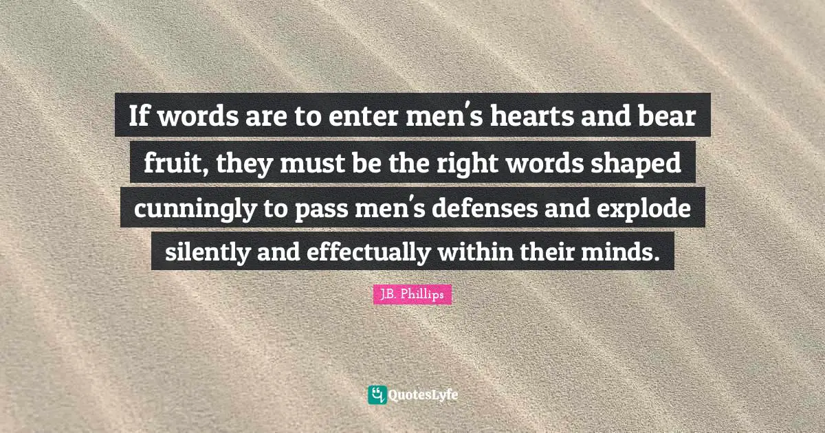 Silently Quotes: "If words are to enter men's hearts and bear fruit, they must be the right words shaped cunningly to pass men's defenses and explode silently and effectually within their minds."