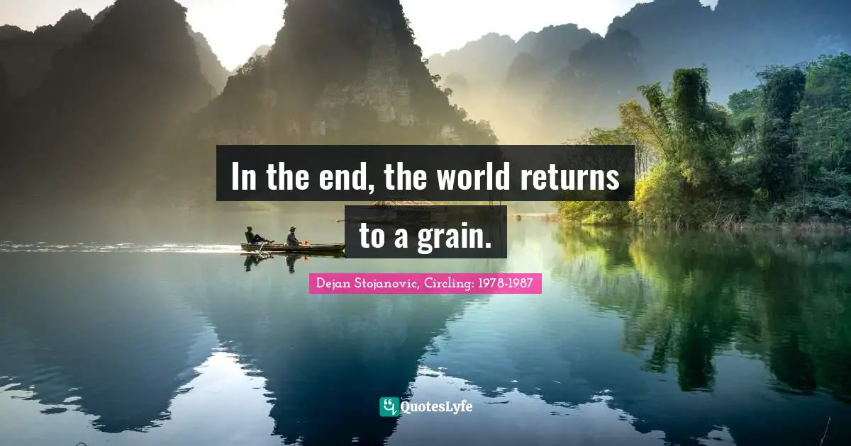 Dejan Stojanovic, Circling: 1978-1987 Quotes: In the end, the world returns to a grain.