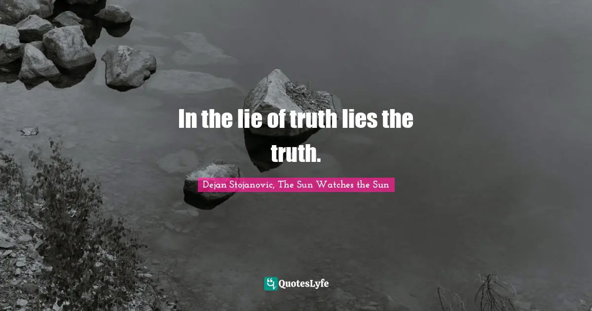 Dejan Stojanovic, The Sun Watches the Sun Quotes: In the lie of truth lies the truth.
