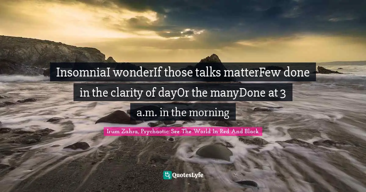 InsomniaI wonderIf those talks matterFew done in the clarity of dayOr the manyDone at 3 a.m. in the morning