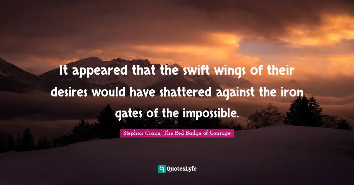 Stephen Crane, The Red Badge Of Courage Quotes: "It appeared that the swift wings of their desires would have shattered against the iron gates of the impossible."