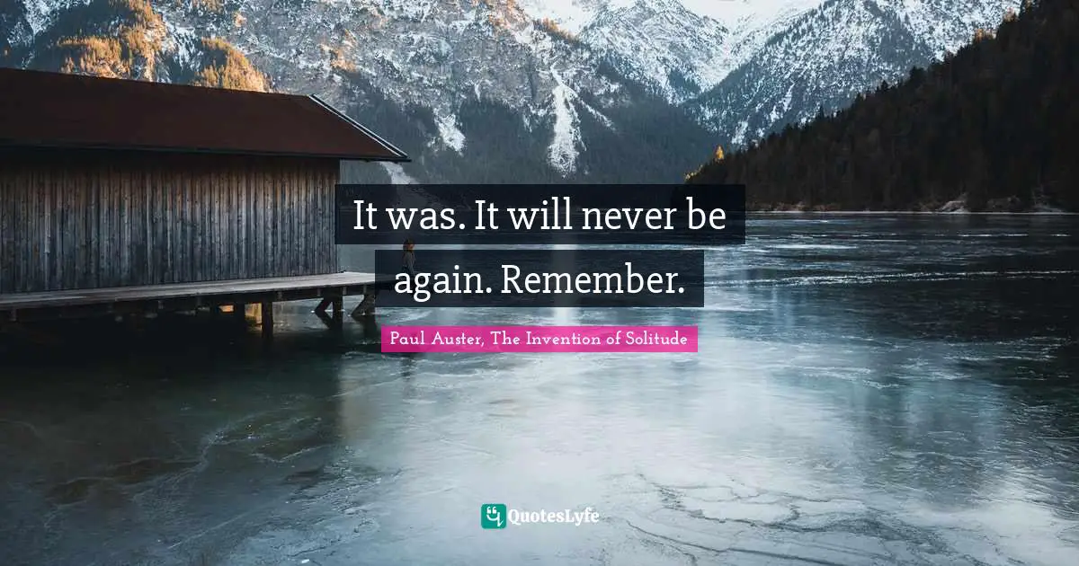 Auster Quotes: "It was. It will never be again. Remember."