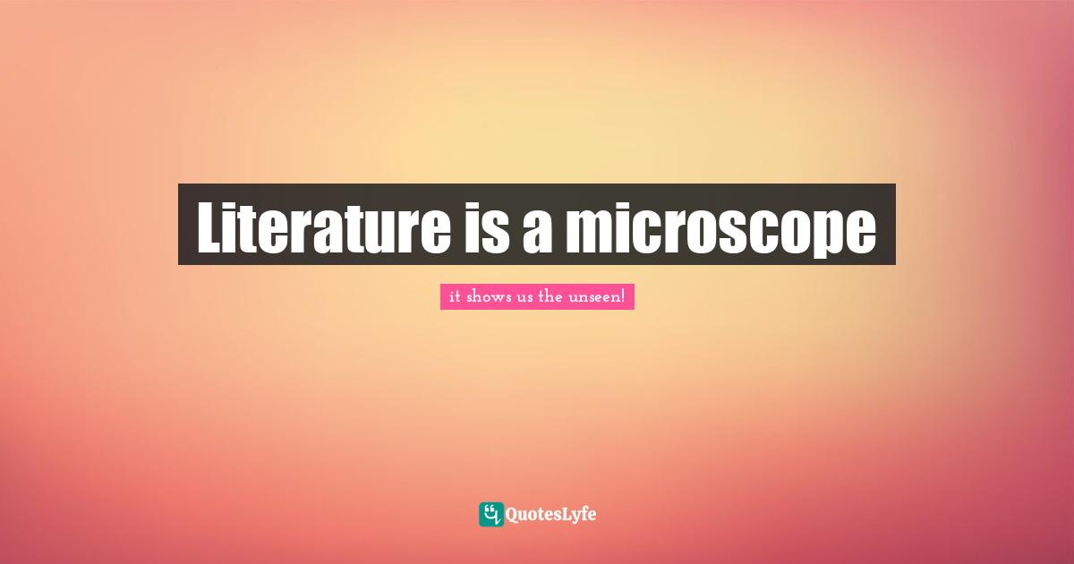 Literature is a microscope