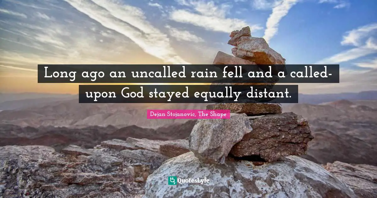 Long ago an uncalled rain fell and a called-upon God stayed equally distant.