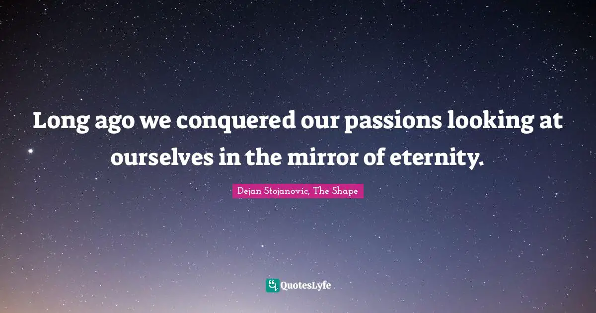 Conquering Quotes: "Long ago we conquered our passions looking at ourselves in the mirror of eternity."