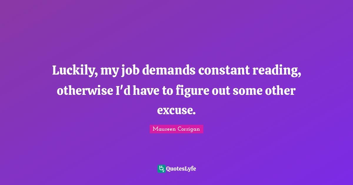 Luckily, my job demands constant reading, otherwise I'd have to figure out some other excuse.