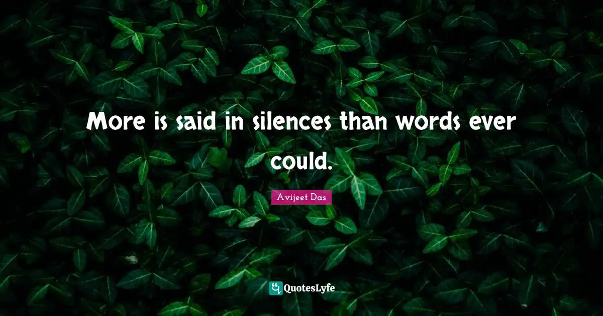 Avijeet Das Quotes: "More is said in silences than words ever could."